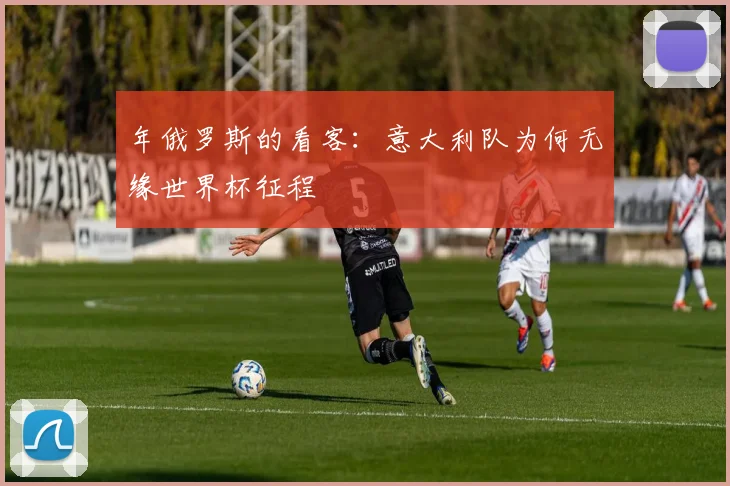 年俄罗斯的看客：意大利队为何无缘世界杯征程