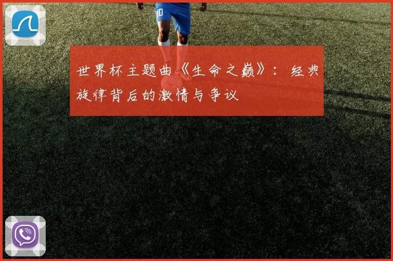 世界杯主题曲《生命之巅》：经典旋律背后的激情与争议