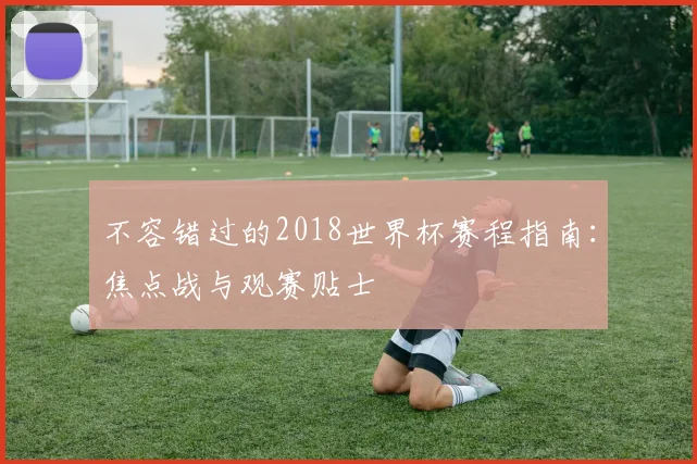 不容错过的2018世界杯赛程指南：焦点战与观赛贴士