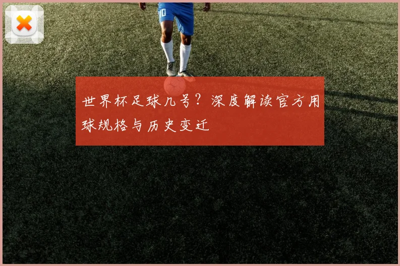 世界杯足球几号？深度解读官方用球规格与历史变迁