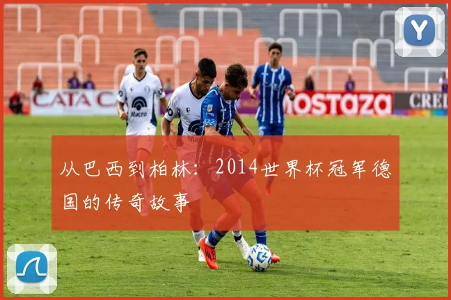 从巴西到柏林：2014世界杯冠军德国的传奇故事