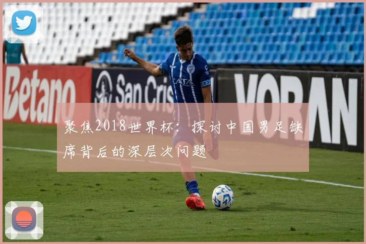 聚焦2018世界杯：探讨中国男足缺席背后的深层次问题