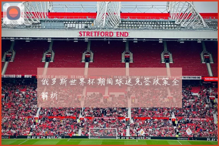 俄罗斯世界杯期间球迷免签政策全解析