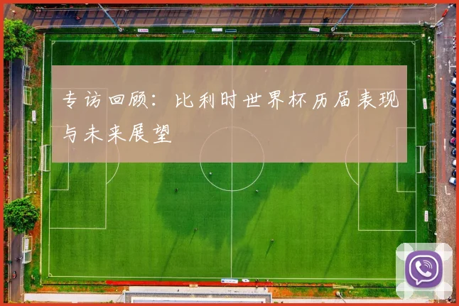 专访回顾：比利时世界杯历届表现与未来展望