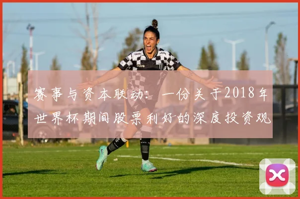 赛事与资本联动：一份关于2018年世界杯期间股票利好的深度投资观察