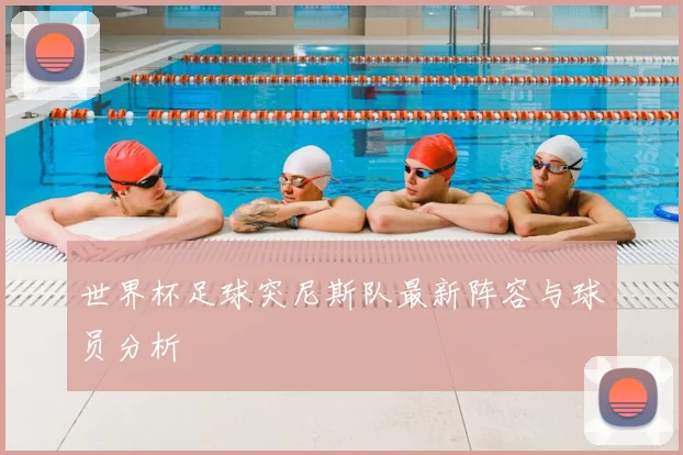 世界杯足球突尼斯队最新阵容与球员分析