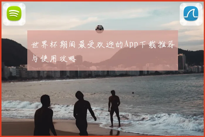 世界杯期间最受欢迎的App下载推荐与使用攻略