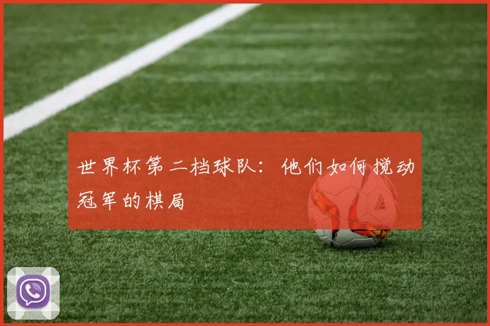 世界杯第二档球队：他们如何搅动冠军的棋局